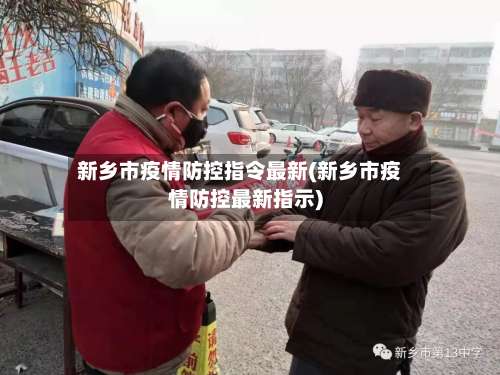 新乡市疫情防控指令最新(新乡市疫情防控最新指示)-第2张图片