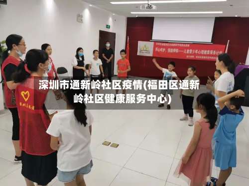 深圳市通新岭社区疫情(福田区通新岭社区健康服务中心)-第1张图片